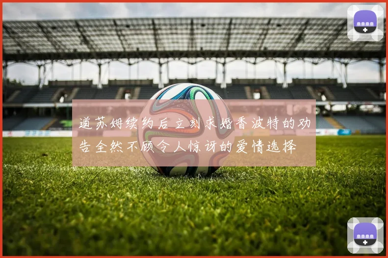 道苏姆续约后立刻求婚香波特的劝告全然不顾令人惊讶的爱情选择