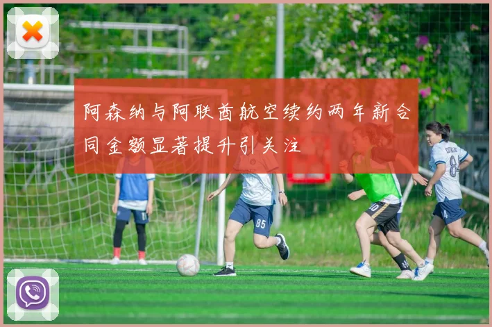 阿森纳与阿联酋航空续约两年新合同金额显著提升引关注