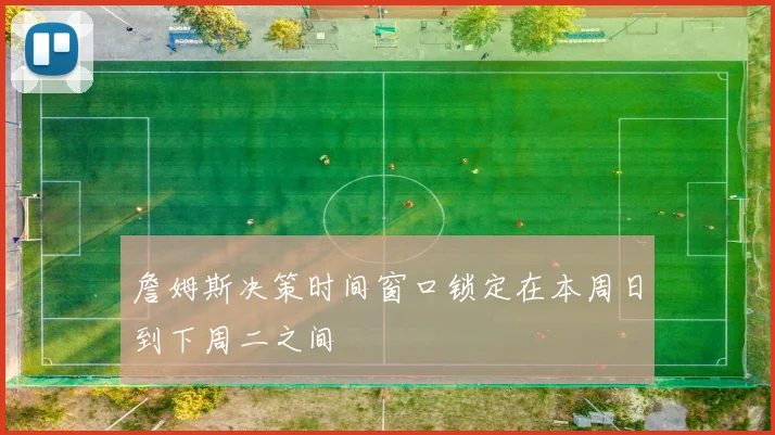 詹姆斯决策时间窗口锁定在本周日到下周二之间